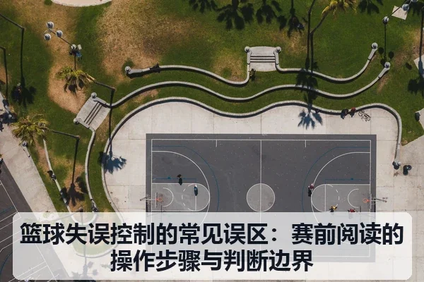 篮球失误控制的常见误区:赛前阅读的操作步骤与判断边界